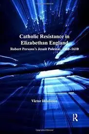 Catholic Resistance In Elizabethan England: Robert Persons's Jesuit Polemic, 15801610