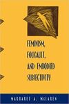 FEMINISM, FOUCAULT, AND EMBODIED SUBJECTIVITY