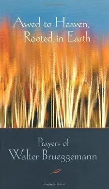 Awed To Heaven, Rooted In Earth: Prayers Of Walter Brueggemann
