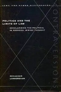 Politics & The Limits Of Law: Secularizing The Political In Medieval Jewish Thought