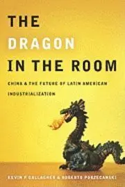 The Dragon In The Room China And The Future Of Latin American Industrialization