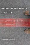 MARKETS IN THE NAME OF SOCIALISM: THE LEFT WING ORIGINS OF NEOLIBERALISM