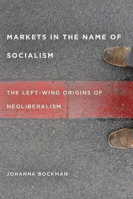 Markets In The Name Of Socialism: The Left Wing Origins Of Neoliberalism
