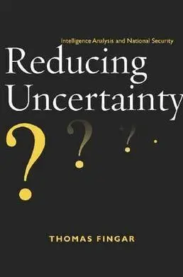 Reducing Uncertainty: Intelligence Analysis And National Security