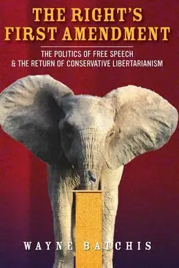 The Right's First Amendment. The Politics Of Free Speech & The Return Of Conservative Libertarianism