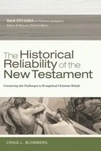 The Historical Reliability Of The New Testament: Countering The Challenges To Evangelical Christian Beliefs (B&H Studies In Christian Apologetics)