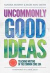 UNCOMMONLY GOOD IDEAS TEACHING WRITING IN THE COMMON CORE ERA