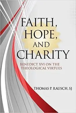 Faith, Hope, And Charity: Benedict Xvi On The Theological Virtues