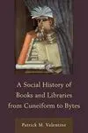 A Social History Of Books And Libraries From Cuneiform To Bytes