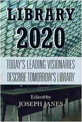 Library 2020. Today's Leading Visionaries Describe Tomorrow's Library
