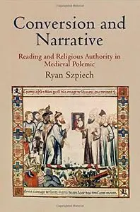 Conversion And Narrative: Reading And Religious Authority In Medieval Polemic