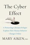 THE CYBER EFFECT: A PIONEERING CYBERPSYCHOLOGIST EXPLAINS HOW HUMAN BEHAVIOR CHANGES ONLINE