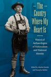 THE COUNTRY WHERE MY HEART IS : HISTORICAL ARCHAEOLOGIES OF NATIONALISM AND NATI