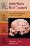 COLONIZED BODIES, WORLDS TRANSFORMED : TOWARD A GLOBAL BIOARCHAEOLOGY OF CONTACT