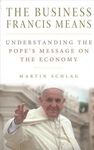 THE BUSINESS FRANCIS MEANS: UNDERSTANDING THE POPE'S MESSAGE ON THE ECONOMY