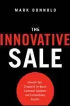 The Innovative Sale: Unleash Your Creativity For Better Customer Solutions And Extraordinary Results