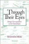 THROUGH THEIR EYES: FOREIGN CORRESPONDENTS IN THE UNITED STATES