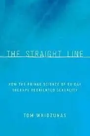 The Straight Line. How The Fringe Science Of Ex-Gay Therapy Reoriented Sexuality