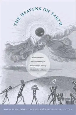 The Heavens On Earth: Observatories And Astronomy In Nineteenth-Century Science And Culture