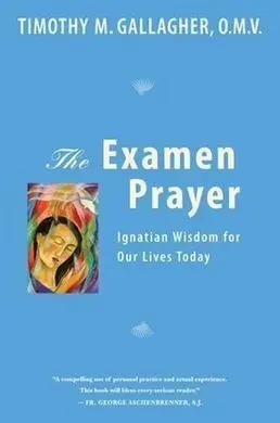 The Examen Prayer: Ignatian Wisdom For Our Lives Today