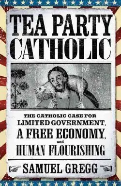 Tea Party Catholic: The Catholic Case For Limited Government