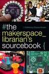 THE MAKERSPACE LIBRARIAN'S SOURCEBOOK