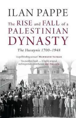The Rise And Fall Of a Palestinian Dynasty. The Husaynis 1700-1948