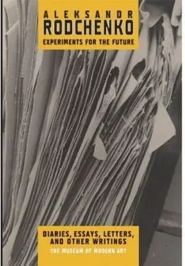 Rodchenko: Aleksandr Rodchenko. Experiments For The Future. Diaries, Essays, Lettters, And Other Writings