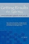GETTING RESULTS THE AGILE WAY: A PERSONAL RESULTS SYSTEM FOR WORK AND LIFE