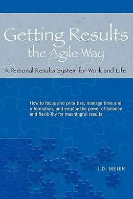 Getting Results The Agile Way: a Personal Results System For Work And Life