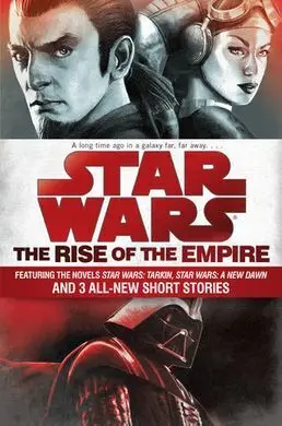 Star Wars: The Rise Of The Empire: Featuring The Novels Star Wars: Tarkin, Star Wars: a New Dawn And 3 All-New Short Stories