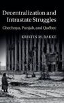 DECENTRALIZATION AND INTRASTATE STRUGGLES. CHCHNYA, PINJAB, AND QUEBEC