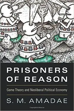 Prisoners Of Reason. Game Theory And Neoliberal Political Economy