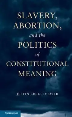 Slavery, Abortion, And The Politics Of Constitutional Meaning
