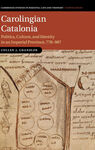 CAROLINGIAN CATALONIA POLITICS, CULTURE, AND IDENTITY IN AN IMPERIAL PROVINCE, 778-987