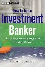 How To Be An Investment Banker. Recruiting, Interviewing, And Landing The Job