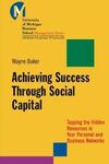 ACHIEVING SUCCESS THROUGH SOCIAL CAPITAL : TAPPING THE HIDDEN RESOURCES IN YOUR