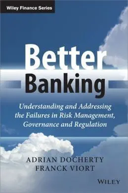Better Banking. Understanding And Addressing The Failures In Risk Management, Governance And Regulation