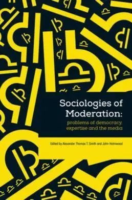 Sociologies Of Moderation: Problems Of Democracy, Expertise And The Media