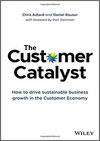 THE CUSTOMER CATALYST: HOW TO DRIVE SUSTAINABLE BUSINESS GROWTH IN THE CUSTOMER ECONOMY