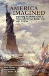 AMERICA IMAGINED. EXPLAINING THE UNITED STATES IN NINETEENTH-CENTURY EUROPE AND LATIN AMERICA