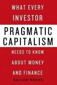Pragmatic Capitalism. Waht Every Investor Needs To Know About Money And Finance