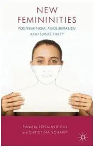 New Femininities: Postfeminism, Neoliberalism And Subjectivity