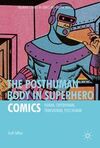 THE POSTHUMAN BODY IN SUPERHERO COMICS: HUMAN, SUPERHUMAN, TRANSHUMAN, POST/HUMAN