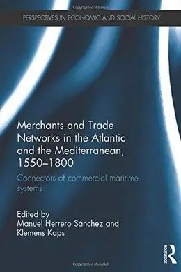 Merchants And Trade Networks In The Atlantic And The Mediterranean, 15501800: Connectors Of Commercial Maritime Systems