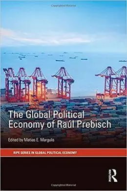 The Global Political Economy Of Raul Prebisch