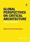 GLOBAL PERSPECTIVES ON CRITICAL ARCHITECTURE: PRAXIS RELOADED