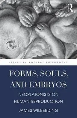 Forms, Souls, And Embryos: Neoplatonists On Human Reproduction