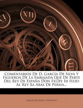 Comentarios de D. García de Silva y Figueroa de la Embajada que de Parte del Rey