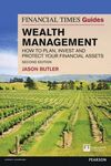 THE FINANCIAL TIMES GUIDE TO WEALTH MANAGEMENT: HOW TO PLAN, INVEST AND PROTECT YOUR FINANCIAL ASSETS